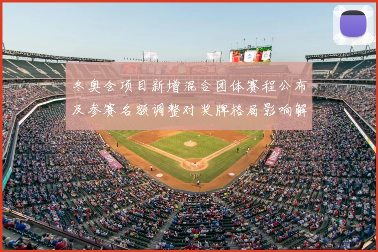 冬奥会项目新增混合团体赛程公布及参赛名额调整对奖牌格局影响解析