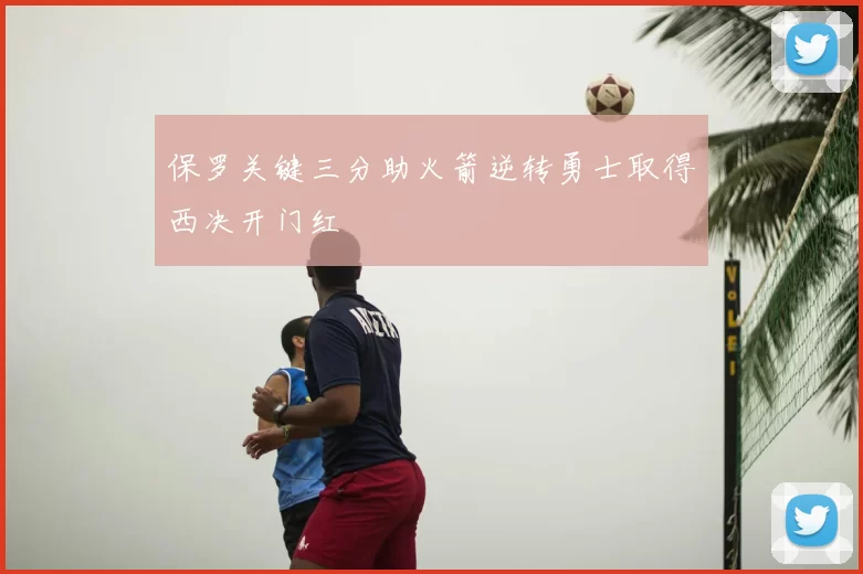 保罗关键三分助火箭逆转勇士取得西决开门红