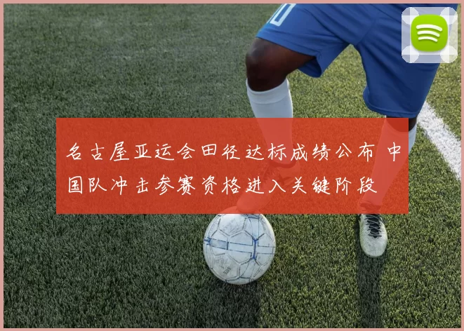 名古屋亚运会田径达标成绩公布 中国队冲击参赛资格进入关键阶段