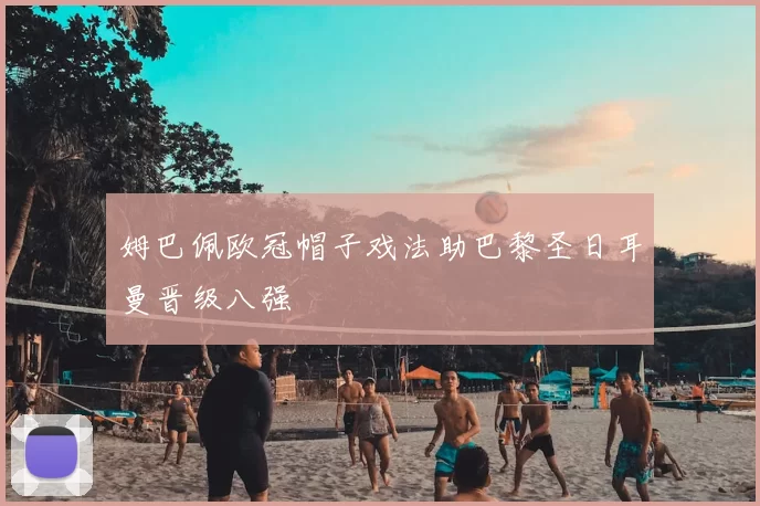 姆巴佩欧冠帽子戏法助巴黎圣日耳曼晋级八强
