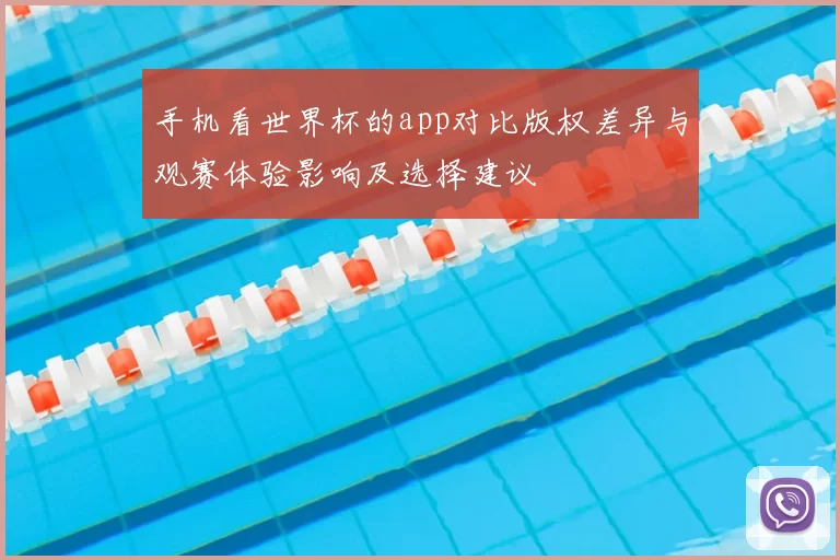 手机看世界杯的app对比版权差异与观赛体验影响及选择建议