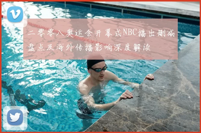二零零八奥运会开幕式NBC播出删减盘点及海外传播影响深度解读
