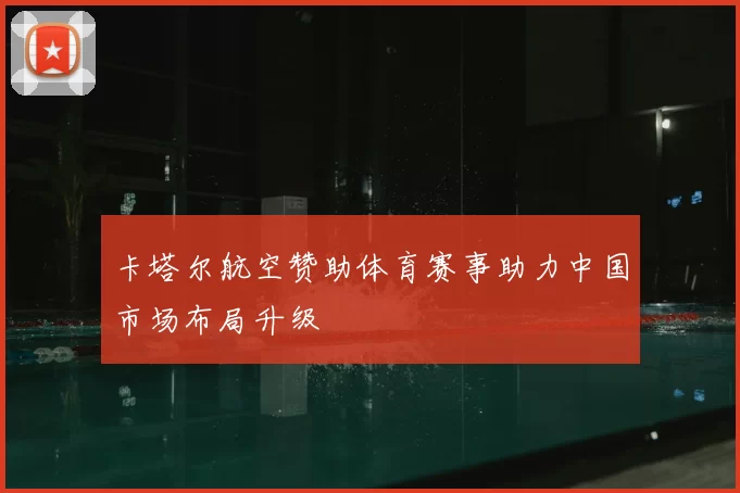 卡塔尔航空赞助体育赛事助力中国市场布局升级