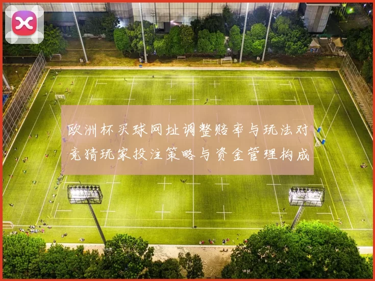 欧洲杯买球网址调整赔率与玩法对竞猜玩家投注策略与资金管理构成影响