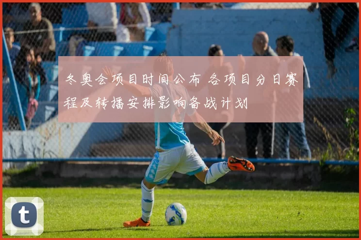 冬奥会项目时间公布 各项目分日赛程及转播安排影响备战计划