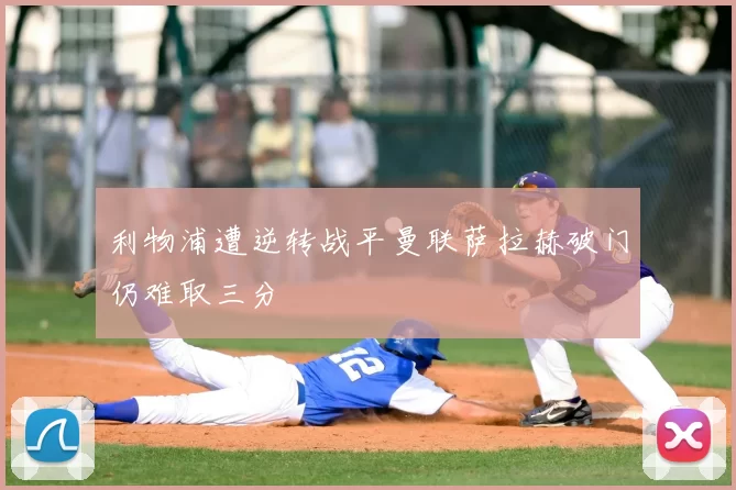 利物浦遭逆转战平曼联萨拉赫破门仍难取三分