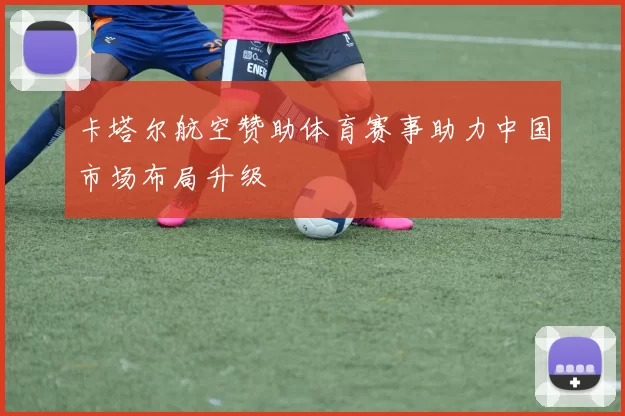 卡塔尔航空赞助体育赛事助力中国市场布局升级