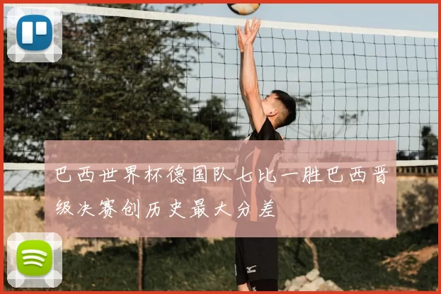 巴西世界杯德国队七比一胜巴西晋级决赛创历史最大分差