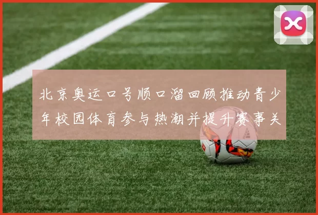 北京奥运口号顺口溜回顾推动青少年校园体育参与热潮并提升赛事关注度