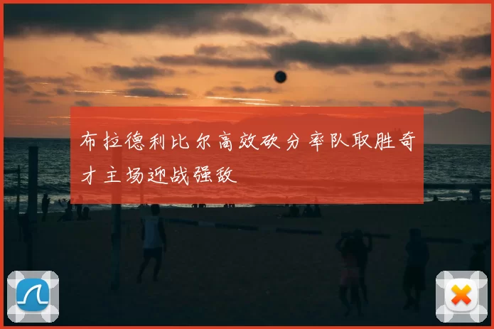 布拉德利比尔高效砍分率队取胜奇才主场迎战强敌