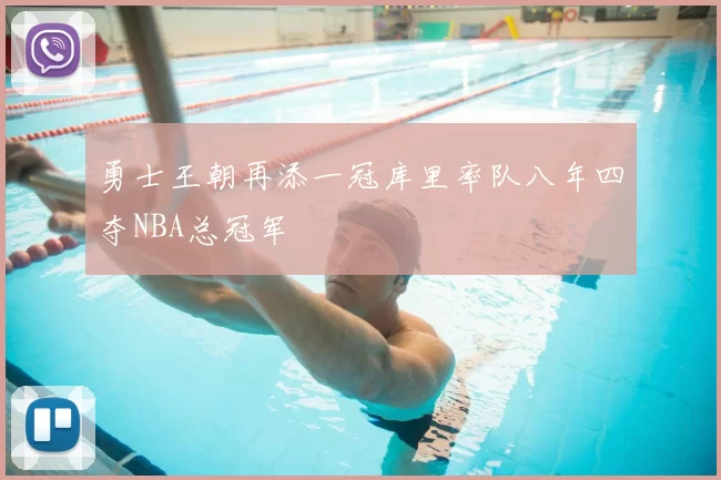 勇士王朝再添一冠库里率队八年四夺NBA总冠军