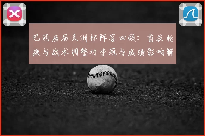 巴西历届美洲杯阵容回顾：首发轮换与战术调整对夺冠与成绩影响解读