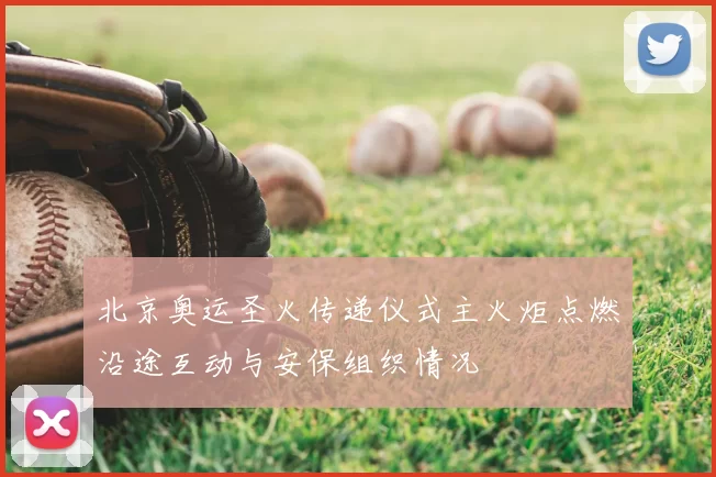 北京奥运圣火传递仪式主火炬点燃沿途互动与安保组织情况