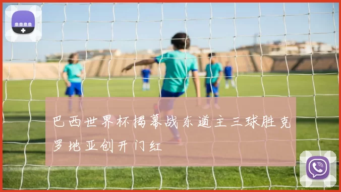 巴西世界杯揭幕战东道主三球胜克罗地亚创开门红