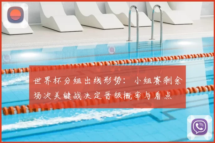 世界杯分组出线形势：小组赛剩余场次关键战决定晋级概率与看点