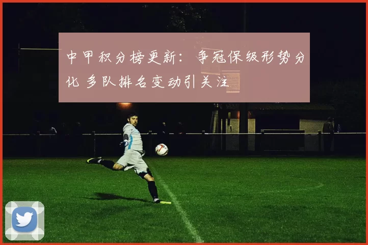 中甲积分榜更新：争冠保级形势分化 多队排名变动引关注