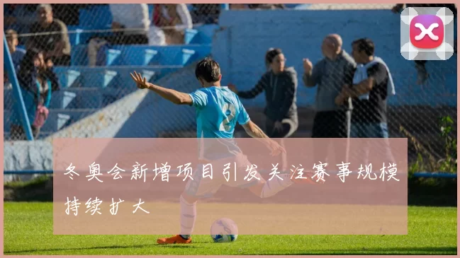 冬奥会新增项目引发关注赛事规模持续扩大