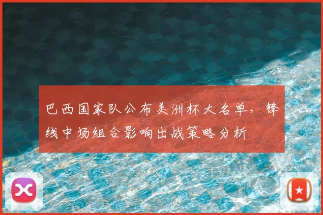 巴西国家队公布美洲杯大名单，锋线中场组合影响出战策略分析