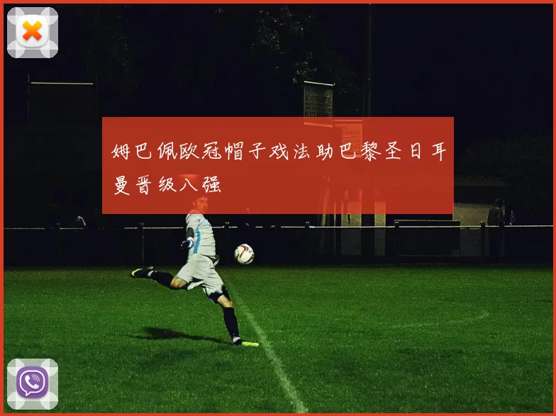 姆巴佩欧冠帽子戏法助巴黎圣日耳曼晋级八强